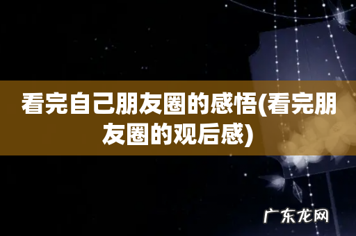 看完朋友圈的观后感 看完自己朋友圈的感悟