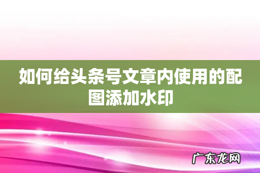 如何给头条号文章内使用的配图添加水印