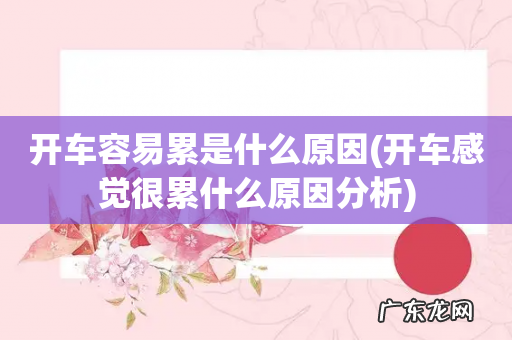 开车感觉很累什么原因分析 开车容易累是什么原因