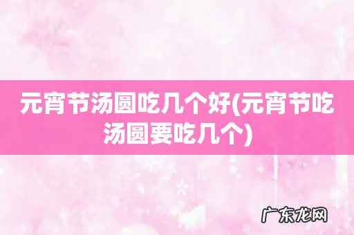 元宵节吃汤圆要吃几个 元宵节汤圆吃几个好