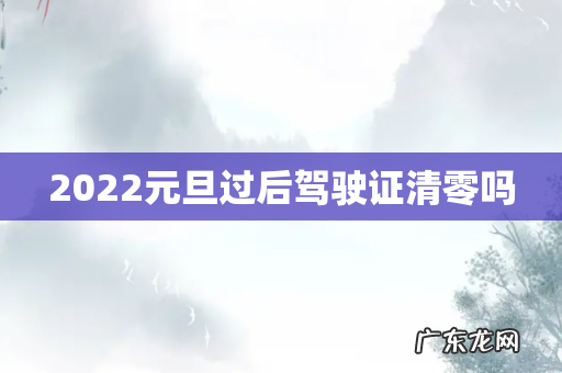 2022元旦过后驾驶证清零吗