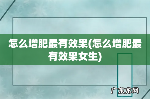 怎么增肥最有效果女生 怎么增肥最有效果