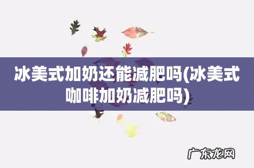 冰美式咖啡加奶减肥吗 冰美式加奶还能减肥吗