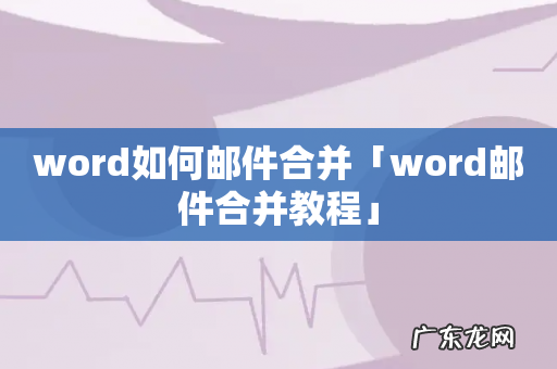 word如何邮件合并「word邮件合并教程」
