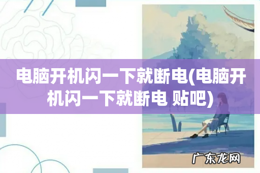 电脑开机闪一下就断电 贴吧 电脑开机闪一下就断电