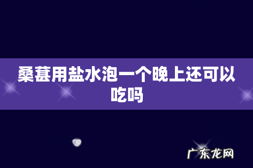 桑葚用盐水泡一个晚上还可以吃吗