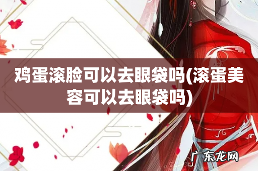 滚蛋美容可以去眼袋吗 鸡蛋滚脸可以去眼袋吗