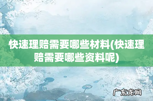 快速理赔需要哪些资料呢 快速理赔需要哪些材料
