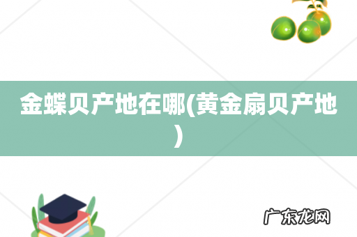 黄金扇贝产地 金蝶贝产地在哪