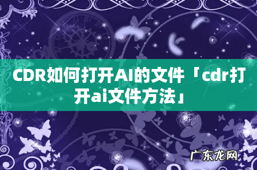 CDR如何打开AI的文件「cdr打开ai文件方法」