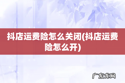 抖店运费险怎么开 抖店运费险怎么关闭