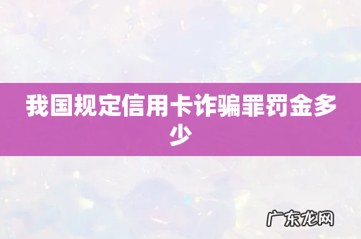 我国规定信用卡诈骗罪罚金多少