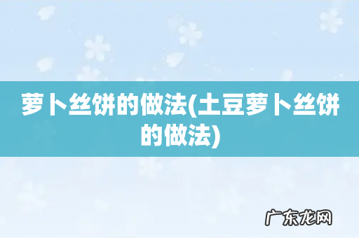土豆萝卜丝饼的做法 萝卜丝饼的做法