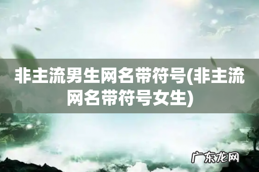 非主流网名带符号女生 非主流男生网名带符号
