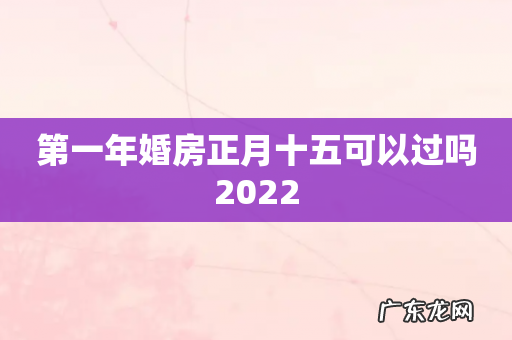 第一年婚房正月十五可以过吗2022