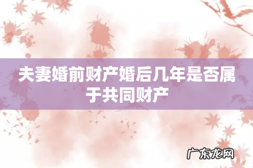 夫妻婚前财产婚后几年是否属于共同财产