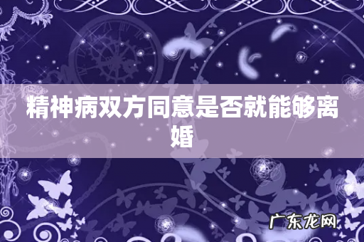 精神病双方同意是否就能够离婚