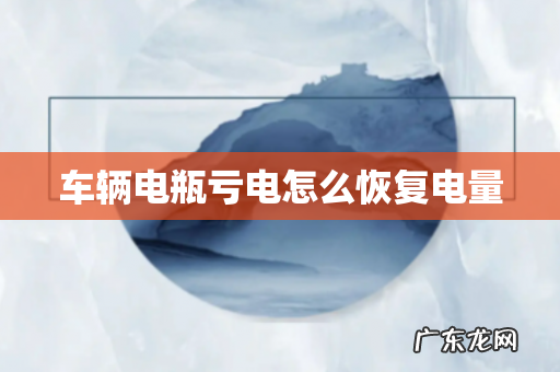 车辆电瓶亏电怎么恢复电量