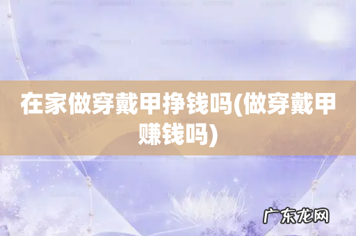 做穿戴甲赚钱吗 在家做穿戴甲挣钱吗