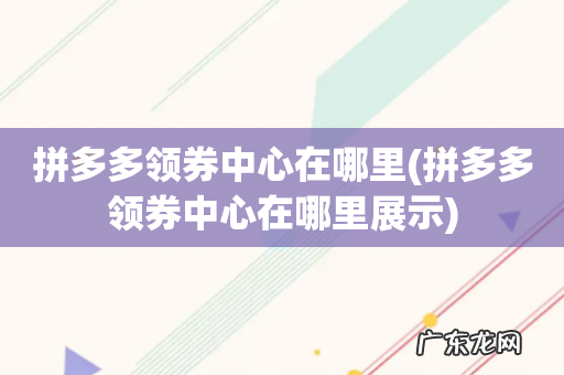 拼多多领券中心在哪里展示 拼多多领券中心在哪里