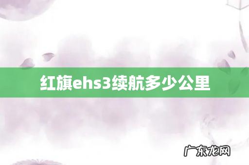 红旗ehs3续航多少公里