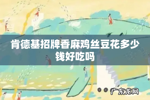 肯德基招牌香麻鸡丝豆花多少钱好吃吗