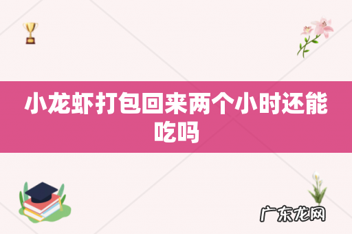 小龙虾打包回来两个小时还能吃吗
