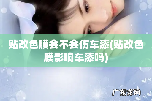 贴改色膜影响车漆吗 贴改色膜会不会伤车漆