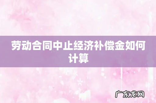 劳动合同中止经济补偿金如何计算