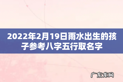2022年2月19日雨水出生的孩子参考八字五行取名字