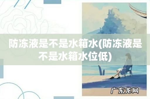 防冻液是不是水箱水位低 防冻液是不是水箱水