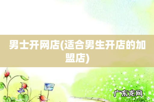 适合男生开店的加盟店 男士开网店