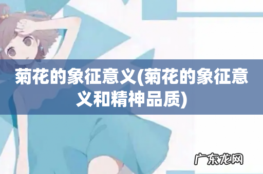 菊花的象征意义和精神品质 菊花的象征意义