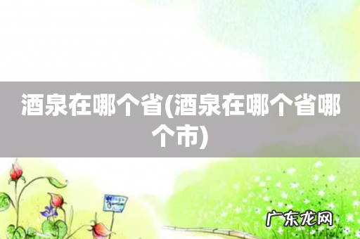 酒泉在哪个省哪个市 酒泉在哪个省