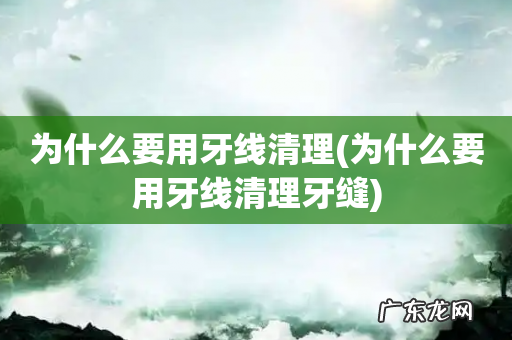 为什么要用牙线清理牙缝 为什么要用牙线清理