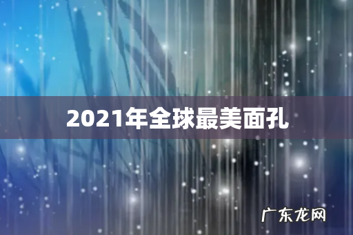 2021年全球最美面孔
