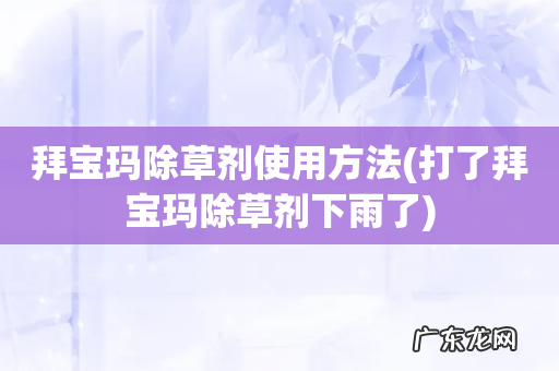 打了拜宝玛除草剂下雨了 拜宝玛除草剂使用方法