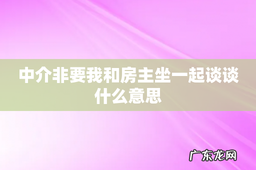 中介非要我和房主坐一起谈谈什么意思
