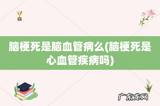 脑梗死是心血管疾病吗 脑梗死是脑血管病么