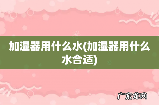加湿器用什么水合适 加湿器用什么水