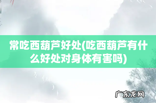 吃西葫芦有什么好处对身体有害吗 常吃西葫芦好处