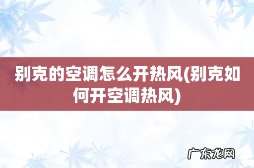 别克如何开空调热风 别克的空调怎么开热风
