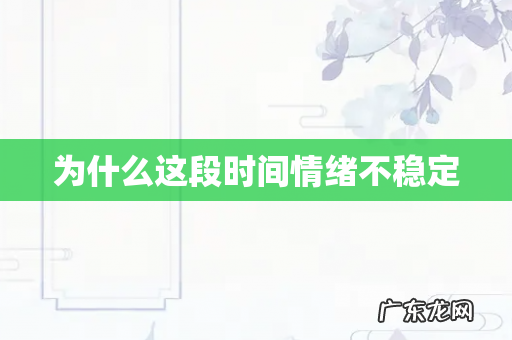为什么这段时间情绪不稳定