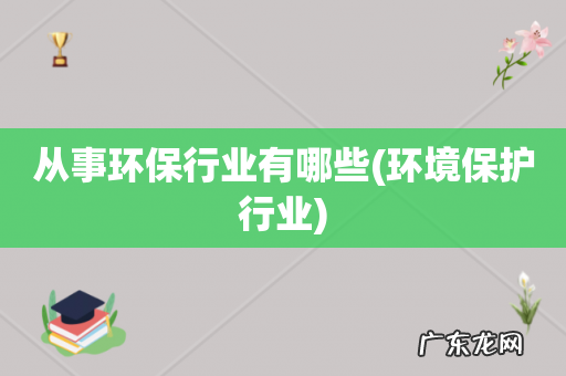 环境保护行业 从事环保行业有哪些