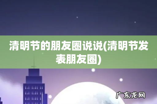 清明节发表朋友圈 清明节的朋友圈说说