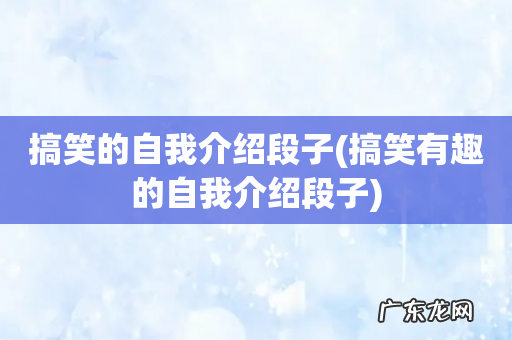 搞笑有趣的自我介绍段子 搞笑的自我介绍段子