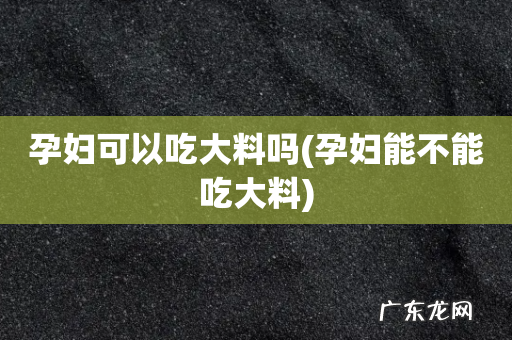 孕妇能不能吃大料 孕妇可以吃大料吗