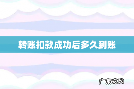 转账扣款成功后多久到账