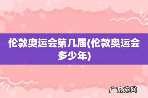 伦敦奥运会多少年 伦敦奥运会第几届