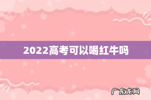 2022高考可以喝红牛吗